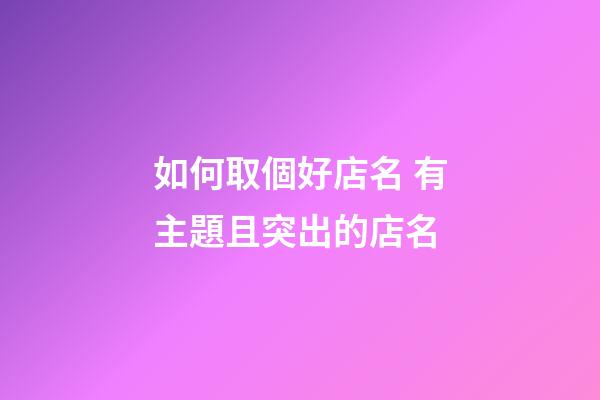 如何取個好店名 有主題且突出的店名-第1張-店鋪起名-玄機派
